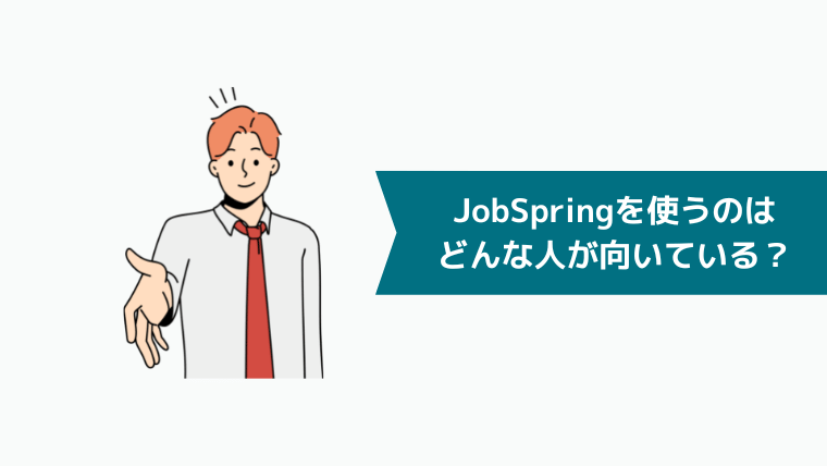 JobSpring（ジョブスプリング）を使うのはどんな人が向いている？